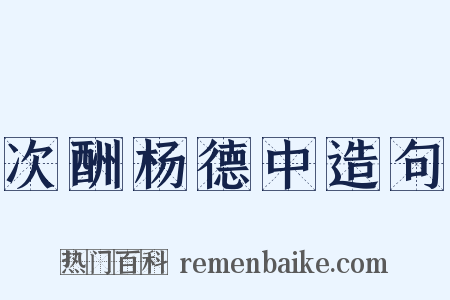 次酬杨德中造句是什么意思的图片